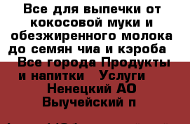 Все для выпечки от кокосовой муки и обезжиренного молока до семян чиа и кэроба. - Все города Продукты и напитки » Услуги   . Ненецкий АО,Выучейский п.